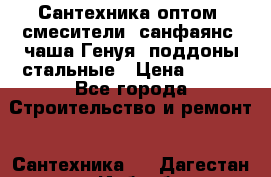   Сантехника оптом: смесители, санфаянс, чаша Генуя, поддоны стальные › Цена ­ 100 - Все города Строительство и ремонт » Сантехника   . Дагестан респ.,Избербаш г.